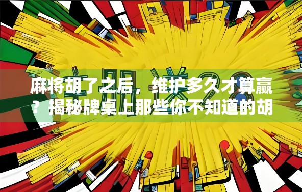 麻将胡了之后，维护多久才算赢？揭秘牌桌上那些你不知道的胡后规则
