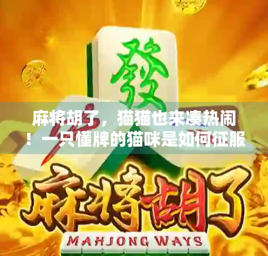 麻将胡了，猫猫也来凑热闹！一只懂牌的猫咪是如何征服玩家的？