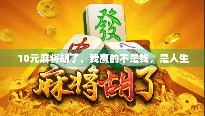 10元麻将胡了，我赢的不是钱，是人生