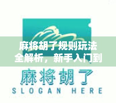 麻将胡了规则玩法全解析，新手入门到高手进阶，一文看懂中国牌桌上的智慧博弈！