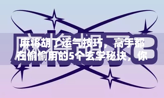 麻将胡了运气技巧，高手都在偷偷用的5个玄学秘诀，你敢信？