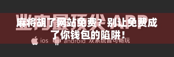 麻将胡了网站免费？别让免费成了你钱包的陷阱！