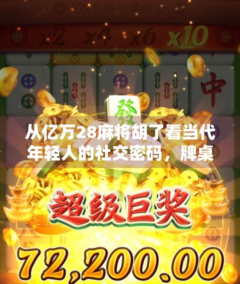 从亿万28麻将胡了看当代年轻人的社交密码，牌桌上的情绪出口与数字时代的孤独共鸣