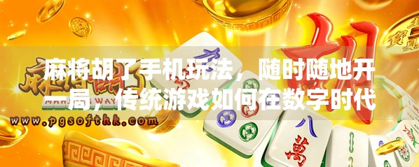 麻将胡了手机玩法，随时随地开一局，传统游戏如何在数字时代焕发新生？