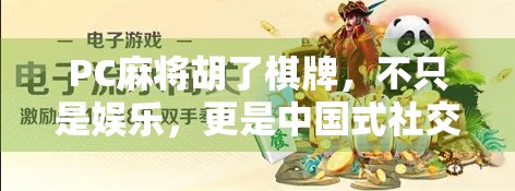 PC麻将胡了棋牌，不只是娱乐，更是中国式社交的数字缩影