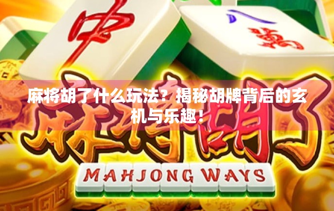 麻将胡了什么玩法？揭秘胡牌背后的玄机与乐趣！