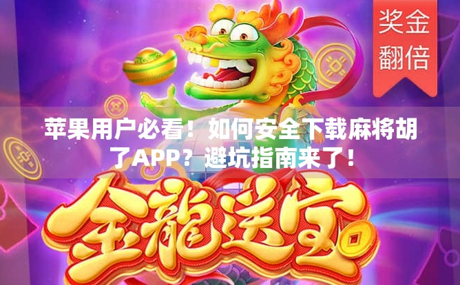 苹果用户必看！如何安全下载麻将胡了APP？避坑指南来了！