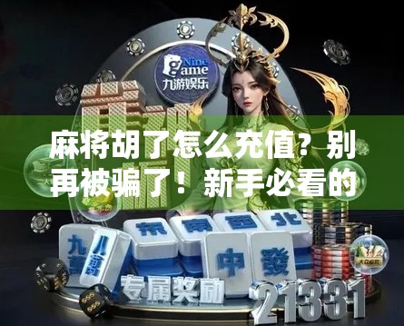 麻将胡了怎么充值？别再被骗了！新手必看的官方充值指南！