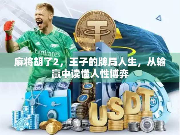 麻将胡了2，王子的牌局人生，从输赢中读懂人性博弈