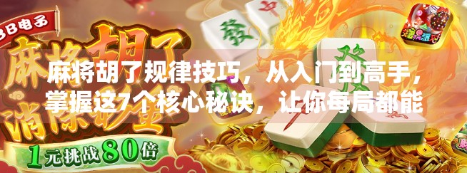 麻将胡了规律技巧，从入门到高手，掌握这7个核心秘诀，让你每局都能听牌即胡！