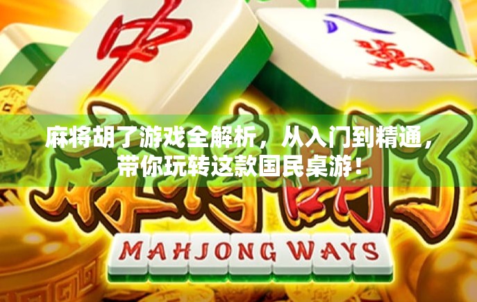 麻将胡了游戏全解析，从入门到精通，带你玩转这款国民桌游！