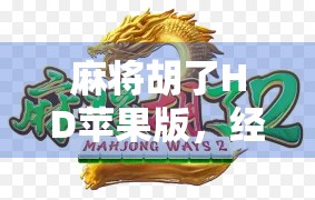 麻将胡了HD苹果版，经典玩法与现代体验的完美融合，你还在等什么？
