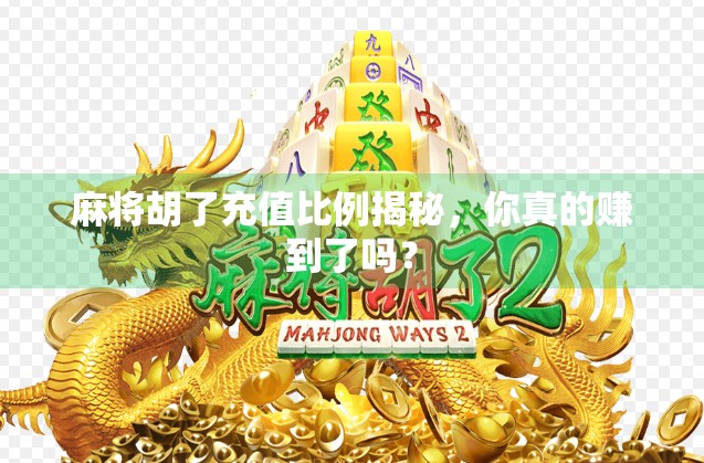 麻将胡了充值比例揭秘，你真的赚到了吗？