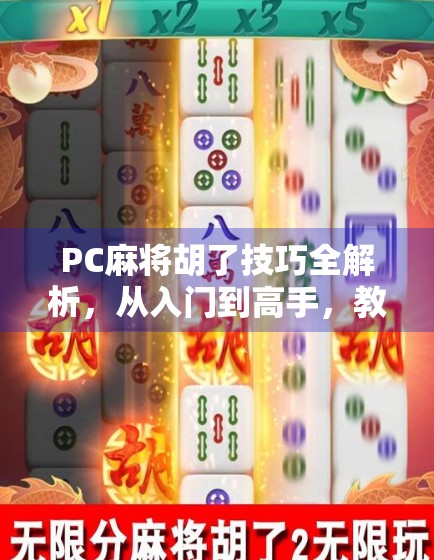 PC麻将胡了技巧全解析，从入门到高手，教你轻松赢局不翻车！