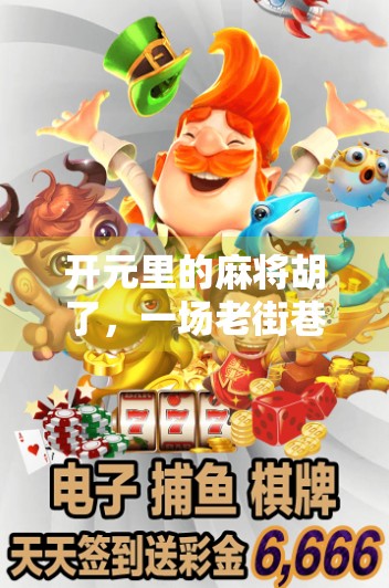 开元里的麻将胡了，一场老街巷的烟火气与人情味