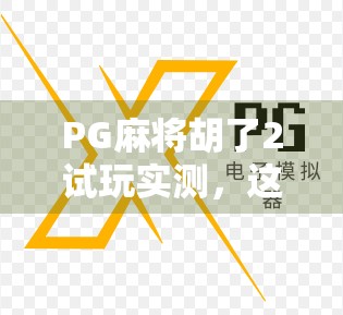 PG麻将胡了2试玩实测，这游戏到底值不值得你花时间？