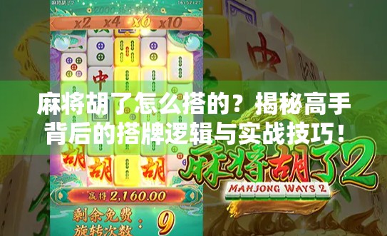 麻将胡了怎么搭的？揭秘高手背后的搭牌逻辑与实战技巧！