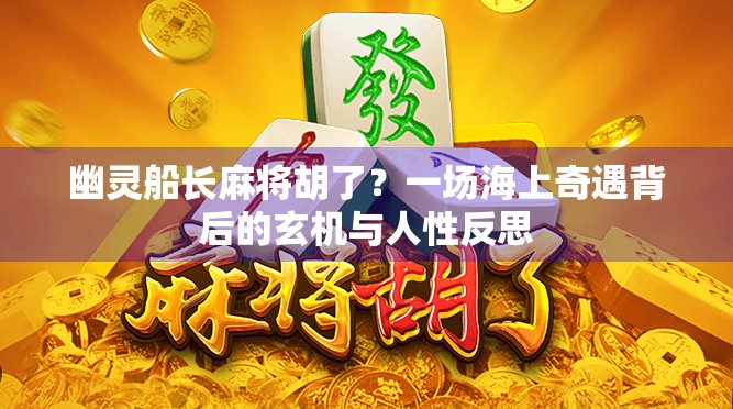 幽灵船长麻将胡了？一场海上奇遇背后的玄机与人性反思